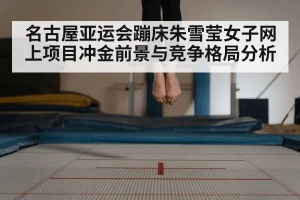 名古屋亚运会蹦床朱雪莹女子网上项目冲金前景与竞争格局分析