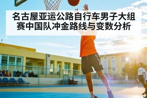 名古屋亚运公路自行车男子大组赛中国队冲金路线与变数分析